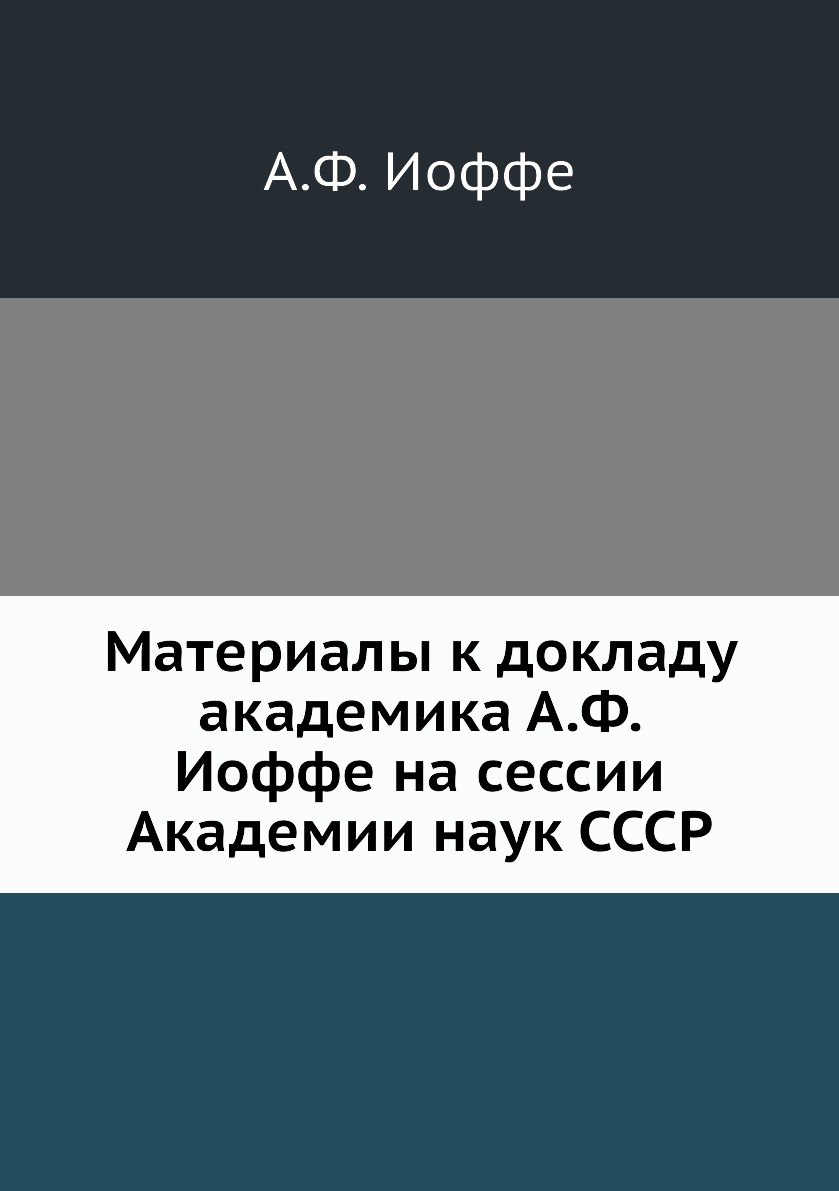 

Книга Материалы к докладу академика А.Ф. Иоффе на сессии Академии наук СССР