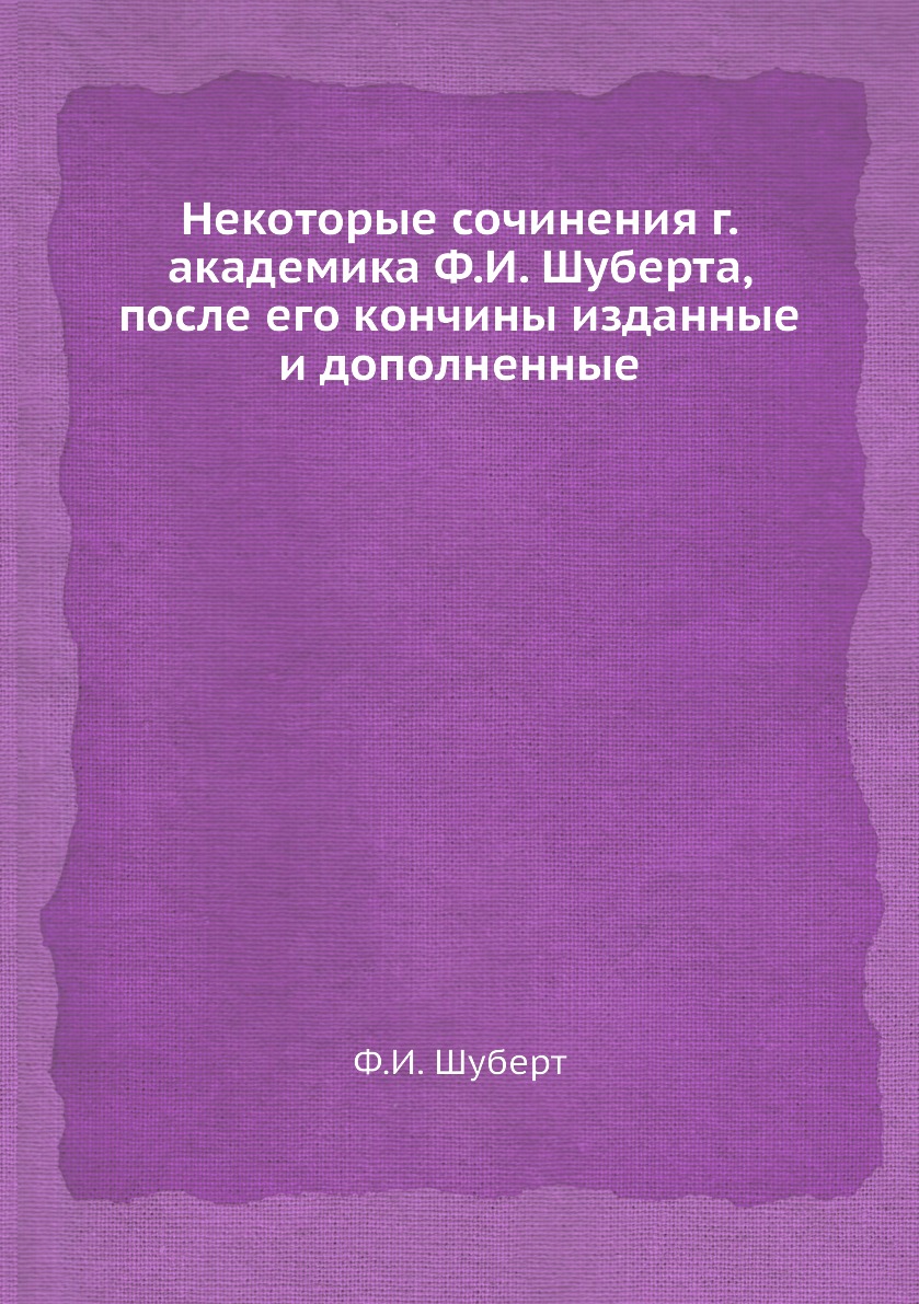 

Книга Некоторые сочинения г. академика Ф.И. Шуберта, после его кончины изданные и дополне…