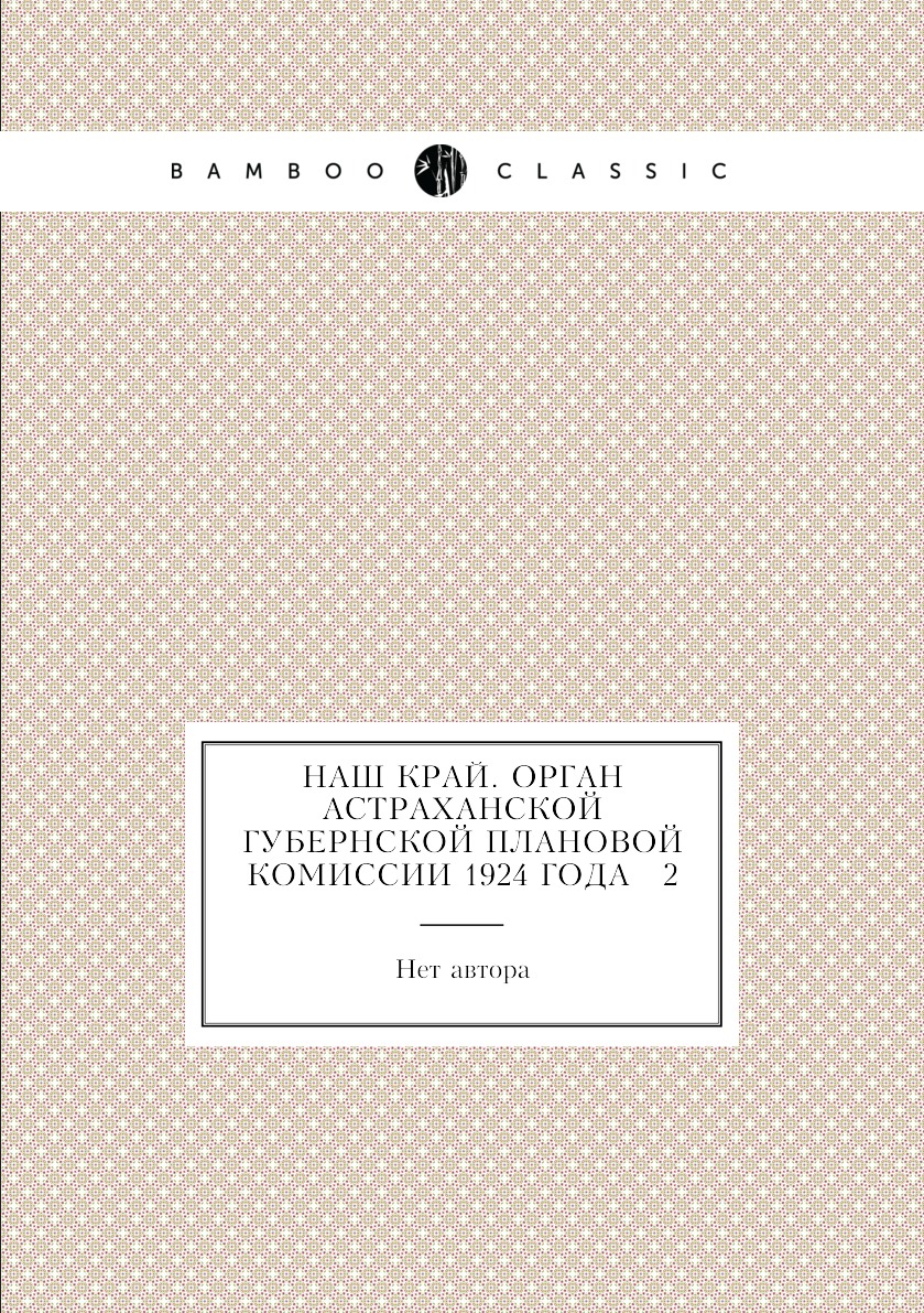 

Книга Наш край. Орган Астраханской губернской плановой комиссии 1924 года № 2