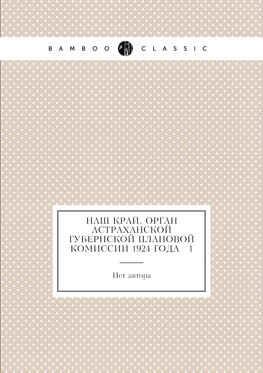 

Книга Наш край. Орган Астраханской губернской плановой комиссии 1924 года № 1
