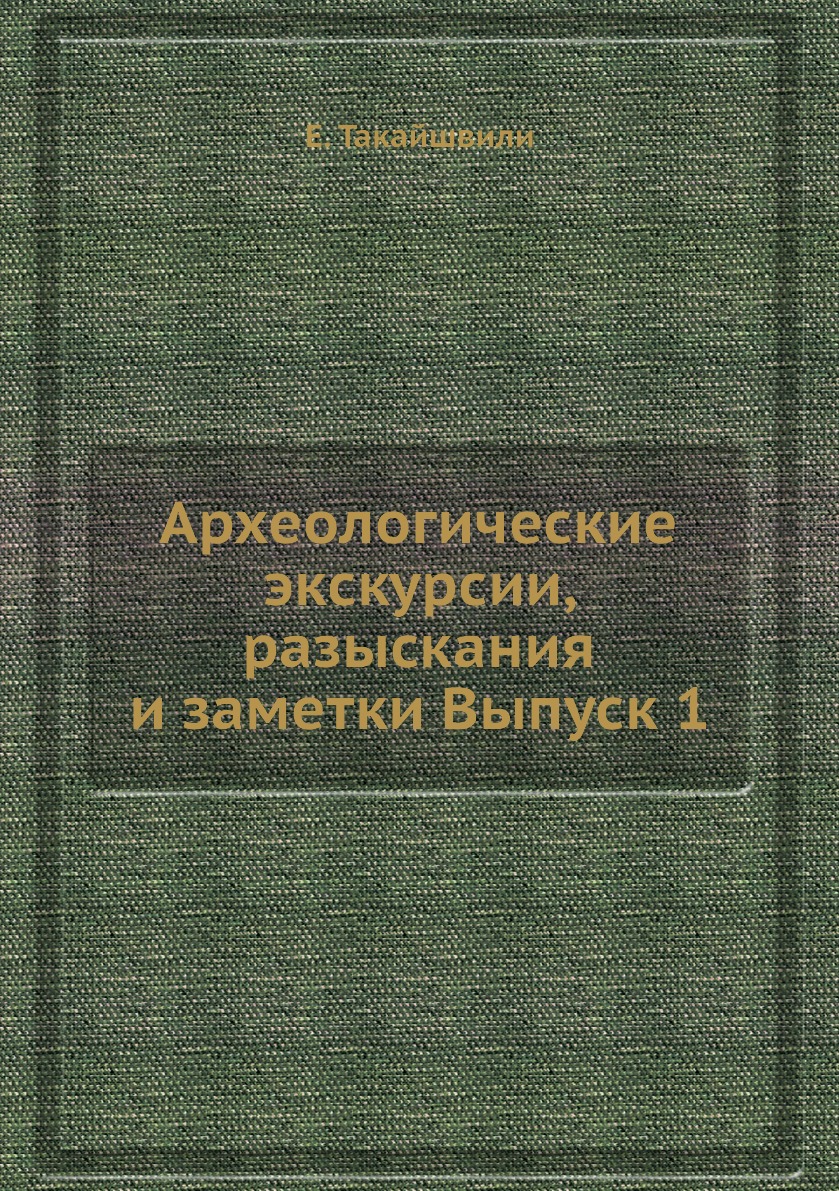 

Археологические экскурсии, разыскания и заметки Выпуск 1