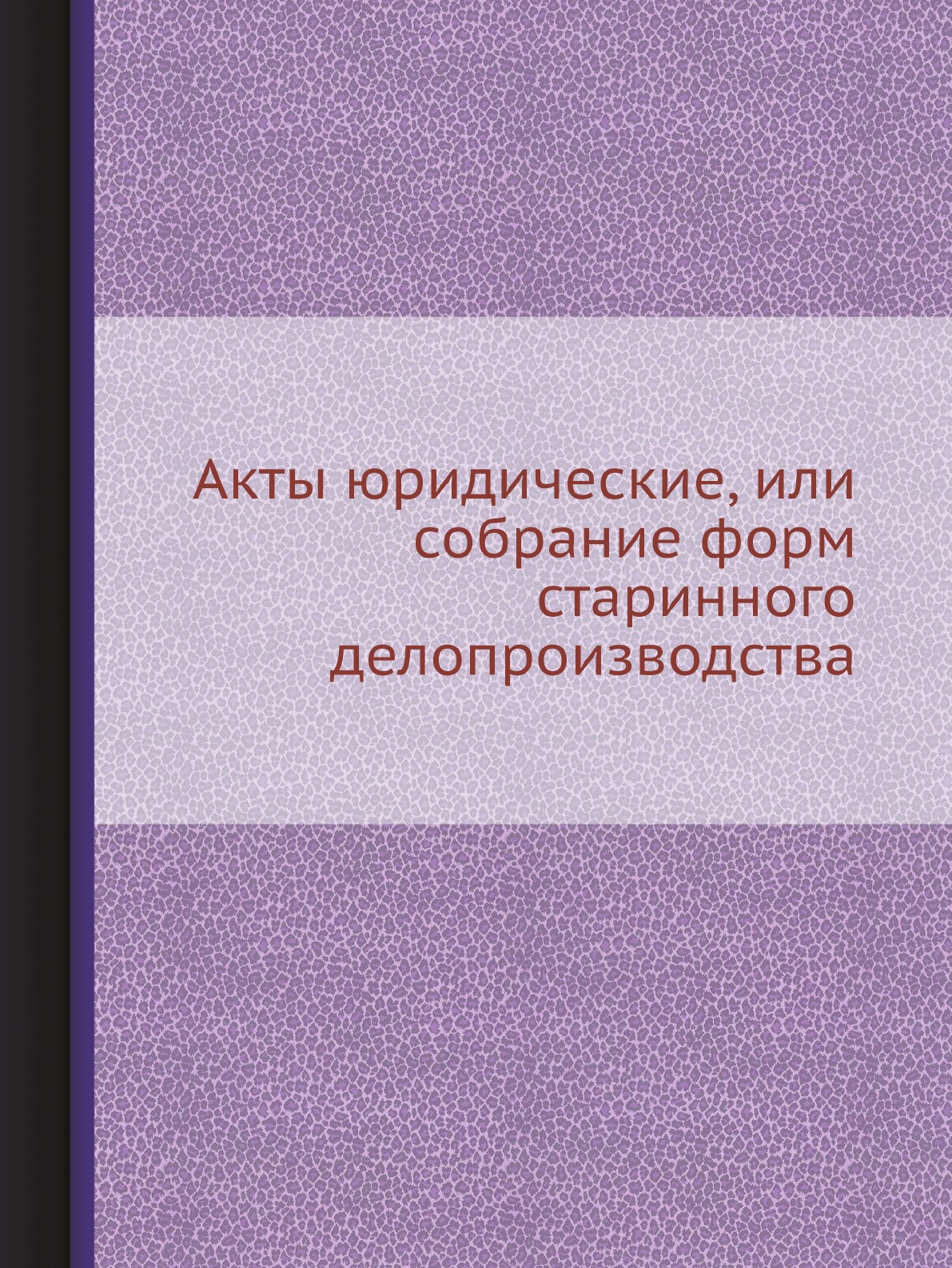 

Акты юридические, или собрание форм старинного делопроизводства