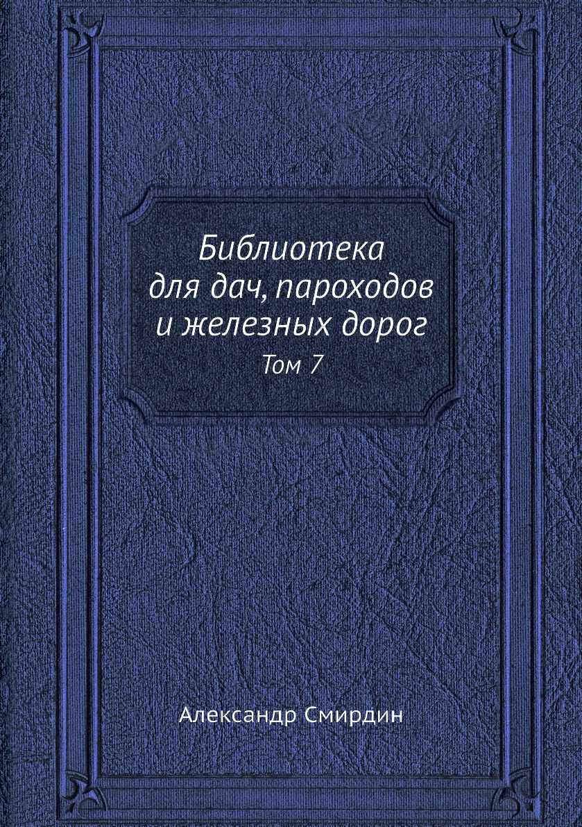 

Книга Библиотека для дач, пароходов и железных дорог. Том 7