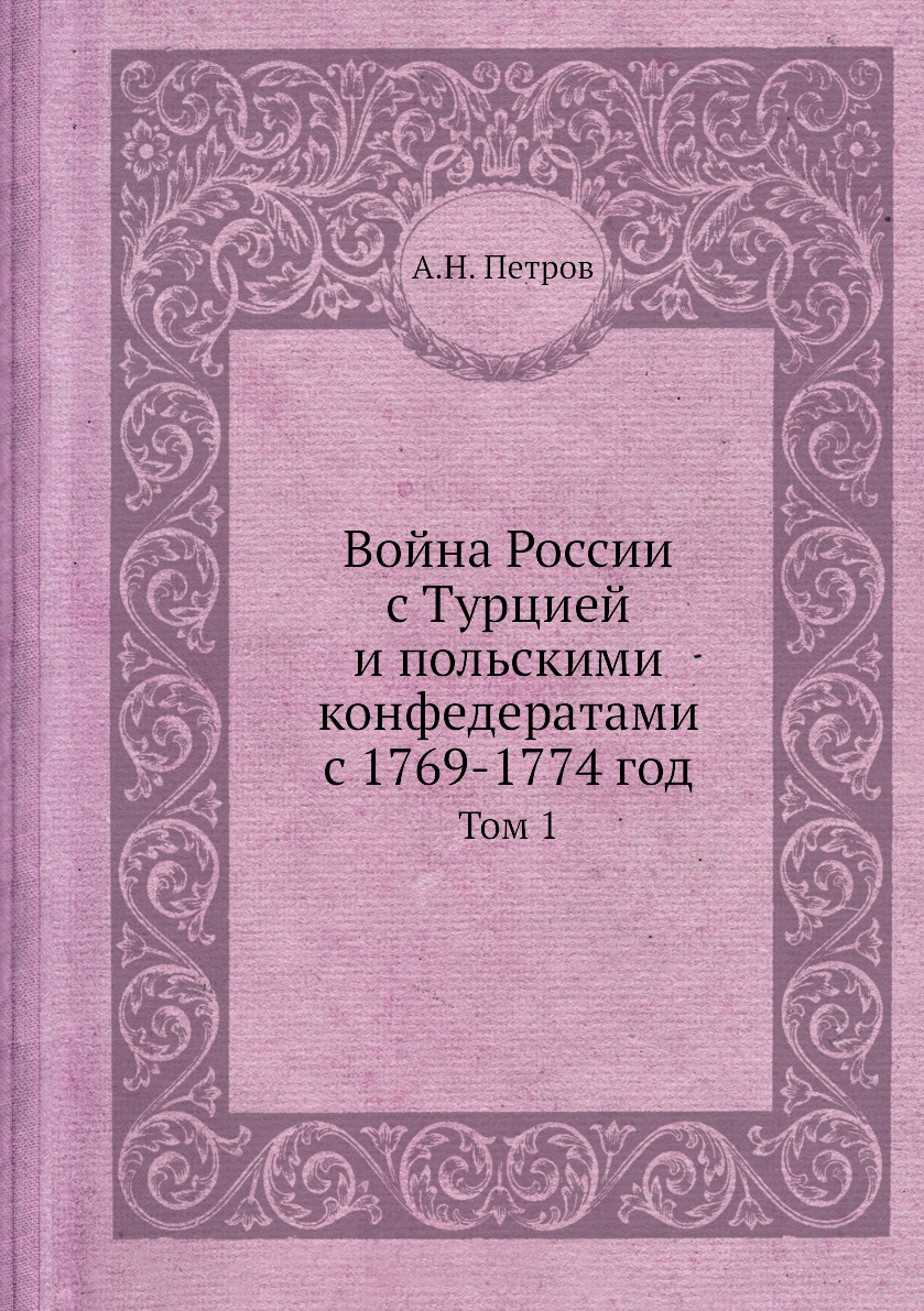 

Книга Война России с Турцией и польскими конфедератами с 1769-1774 год. Том 1