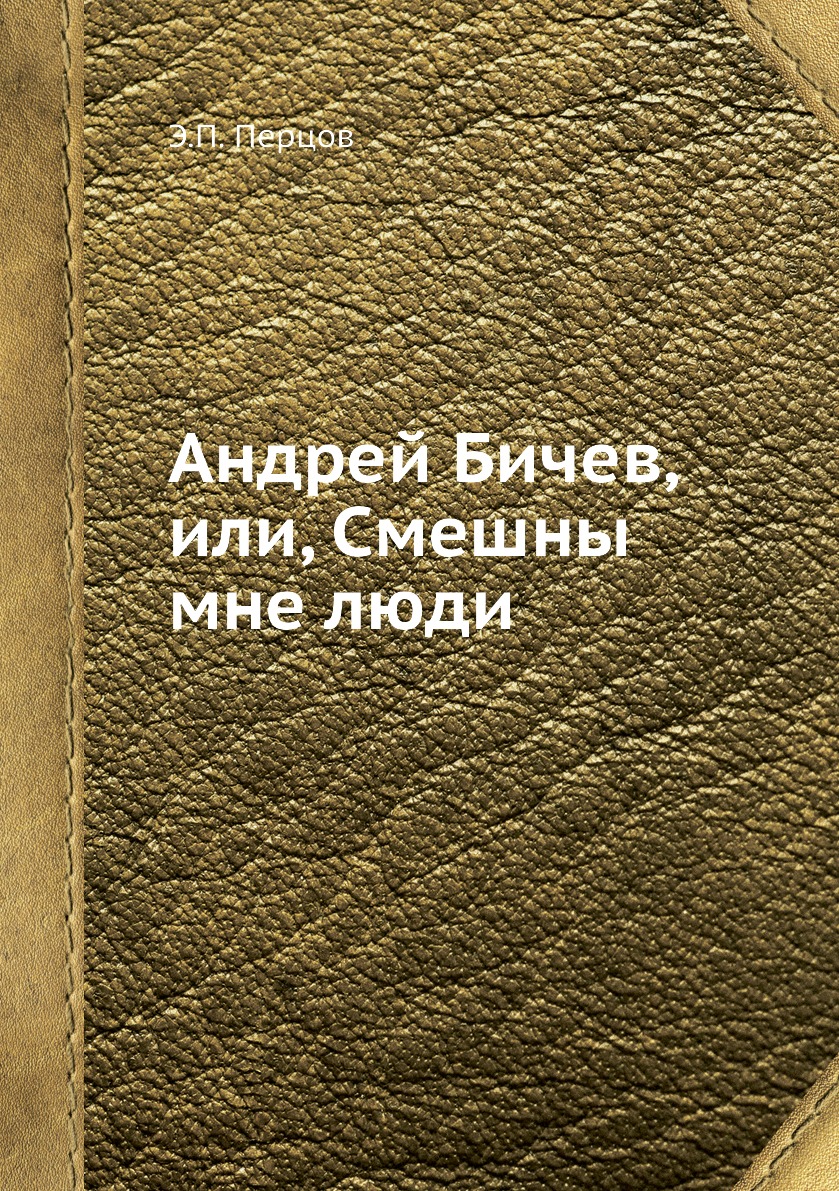 

Книга Андрей Бичев, или, Смешны мне люди