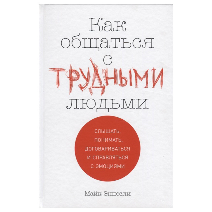 

Как общаться с трудными людьми: Слышать, понимать, договариваться и справляться с эмоциями
