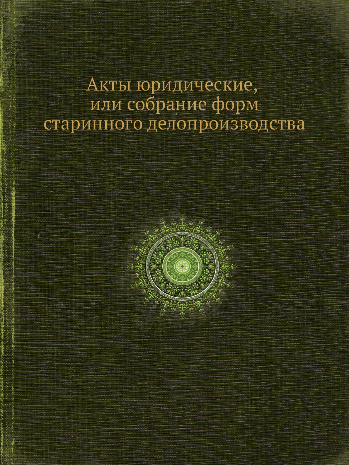 

Акты юридические, или собрание форм старинного делопроизводства