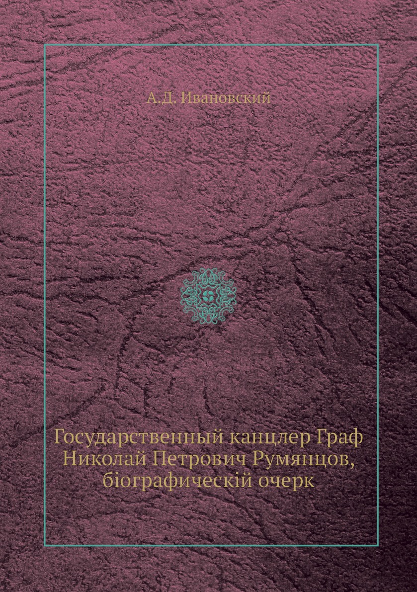 

Книга Государственный канцлер Граф Николай Петрович Румянцов, біографическій очерк
