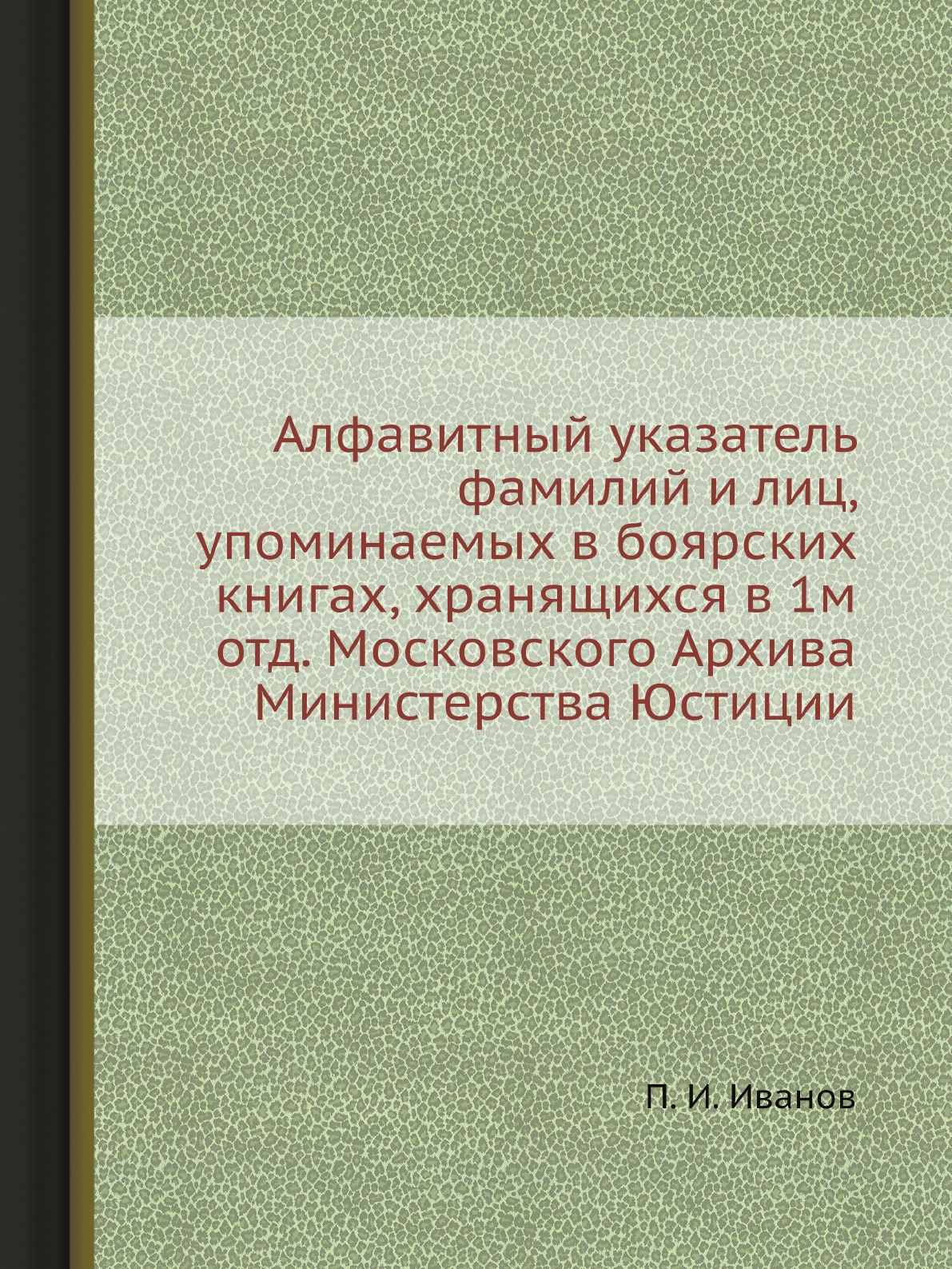 

Алфавитный указатель фамилий и лиц, упоминаемых в боярских книгах, хранящихся в 1...