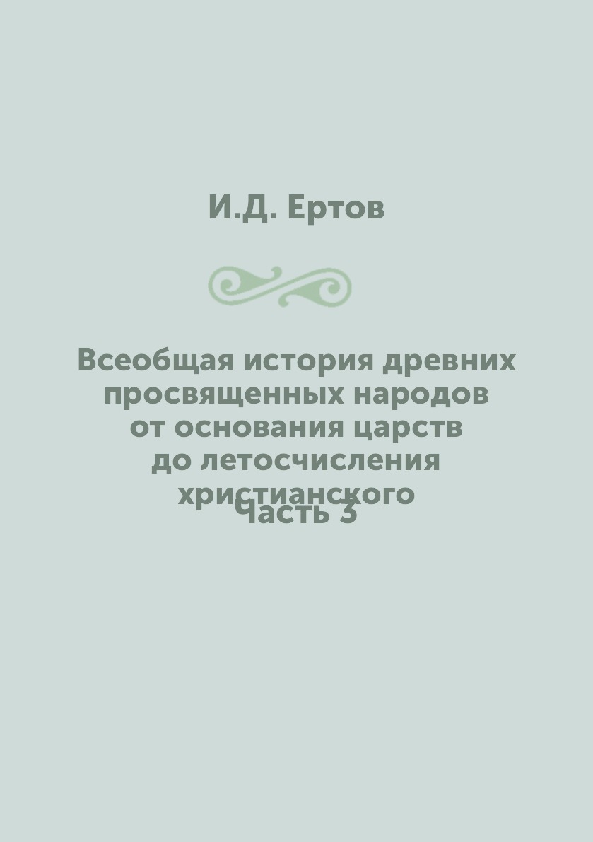 

Книга Всеобщая история древних просвященных народов от основания царств до летосчислени...