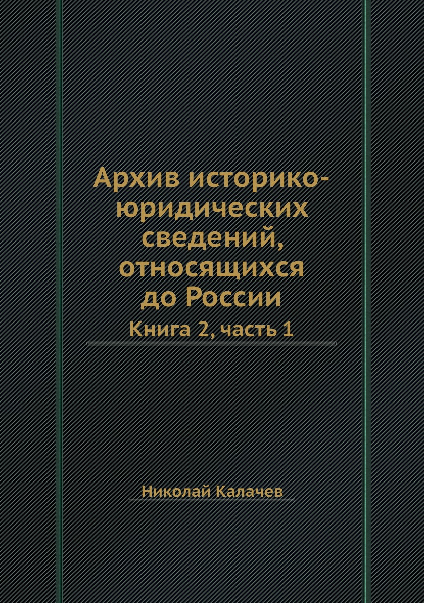 

Книга Архив историко-юридических сведений, относящихся до России. Книга 2, часть 1