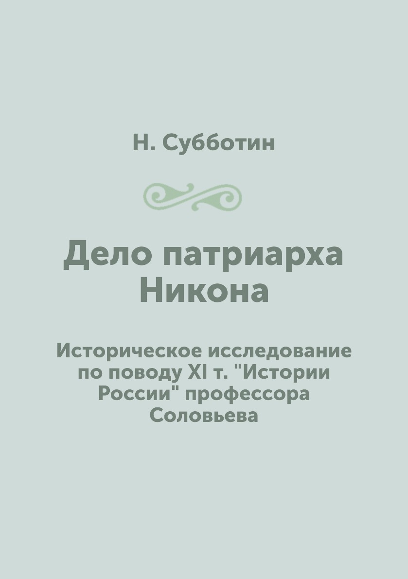 

Дело патриарха Никона. Историческое исследование по поводу XI т. Истории России...