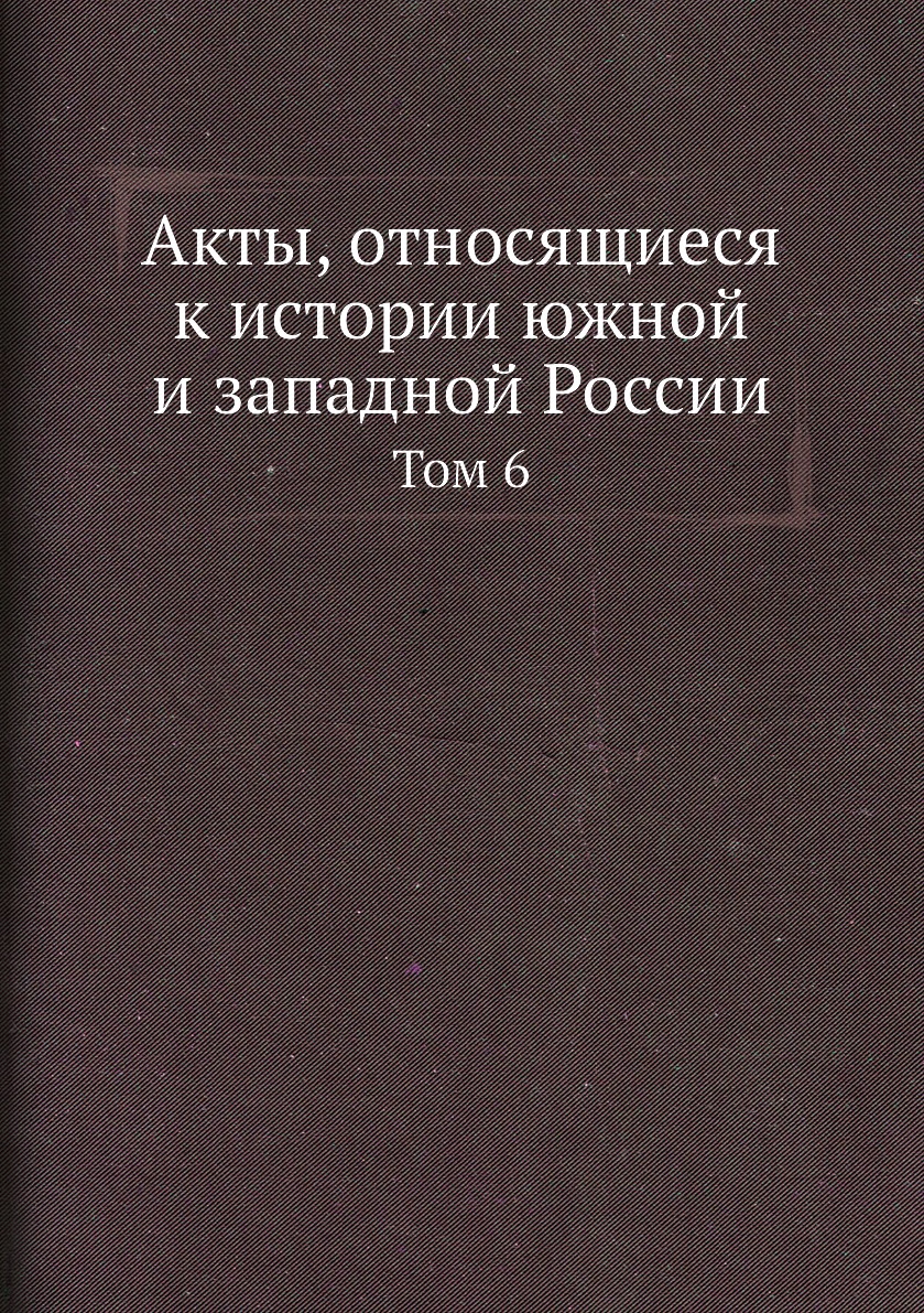 

Книга Акты, относящиеся к истории южной и западной России. Том 6