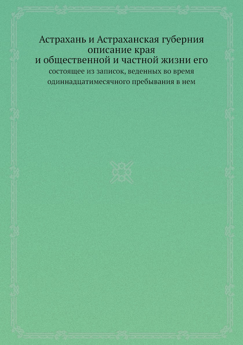 

Астрахань и Астраханская губерния описание края и общественной и частной жизни ег...