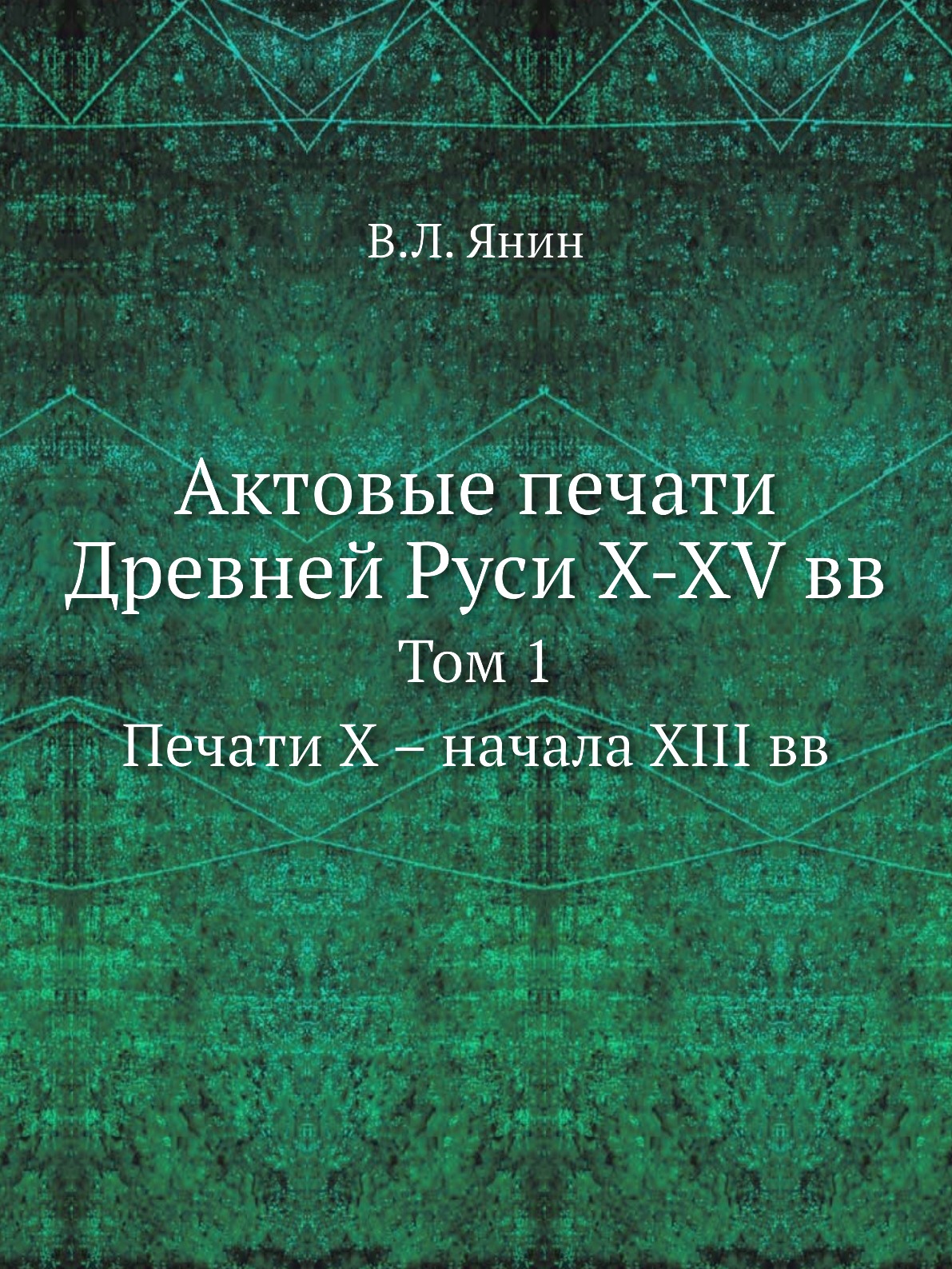 

Актовые печати Древней Руси X-XV вв. Том 1. Печати Х – начала XIII вв