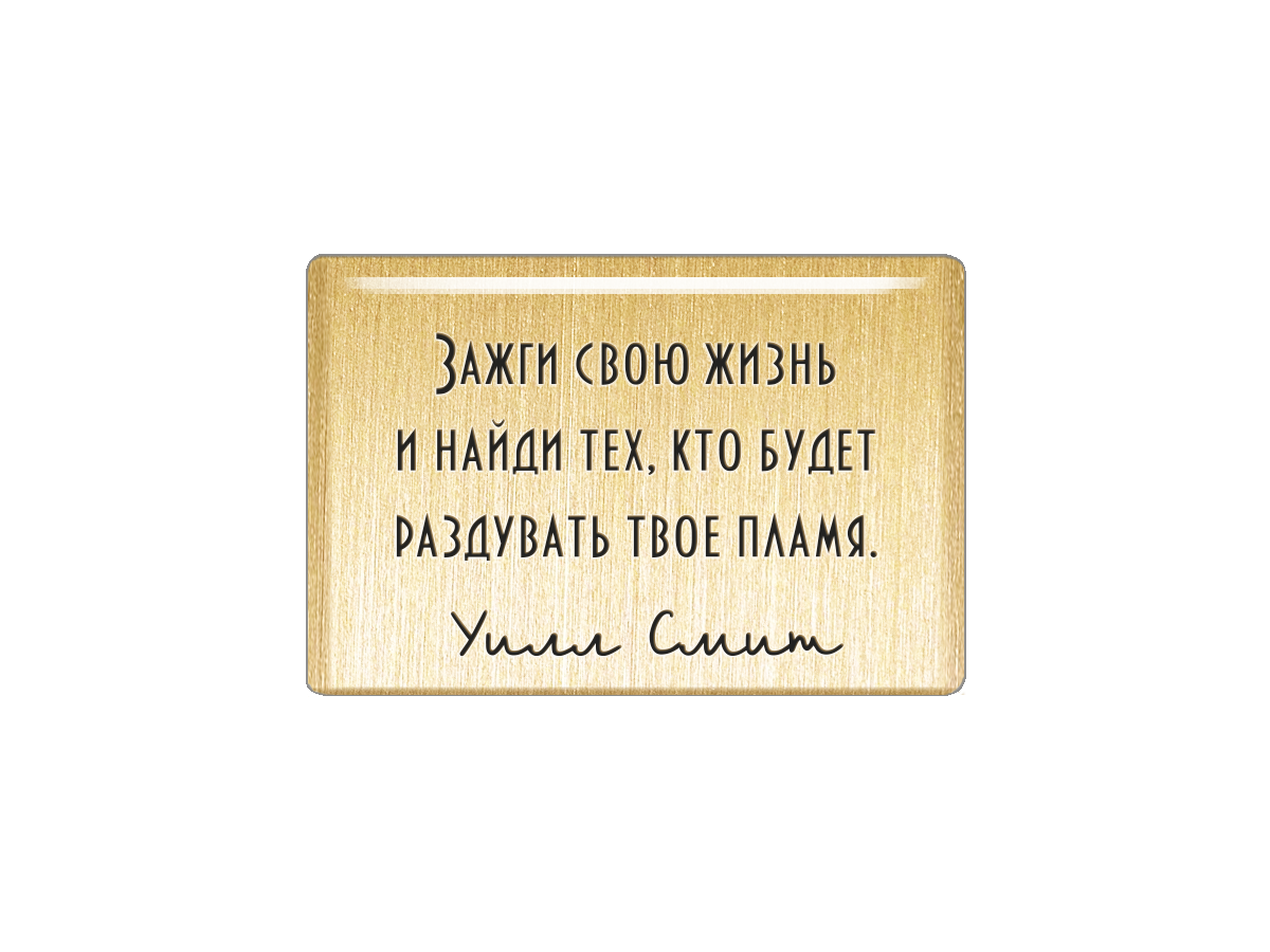 

Магнит Зажги свою жизнь и найди тех, кто будет раздувать твое пламя. Уилл Смит, Т18.230.02.00