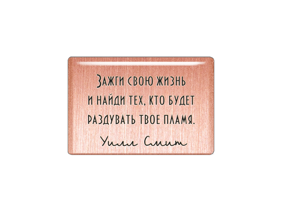 

Магнит Зажги свою жизнь и найди тех, кто будет раздувать твое пламя. Уилл Смит, Т18.230.01.00