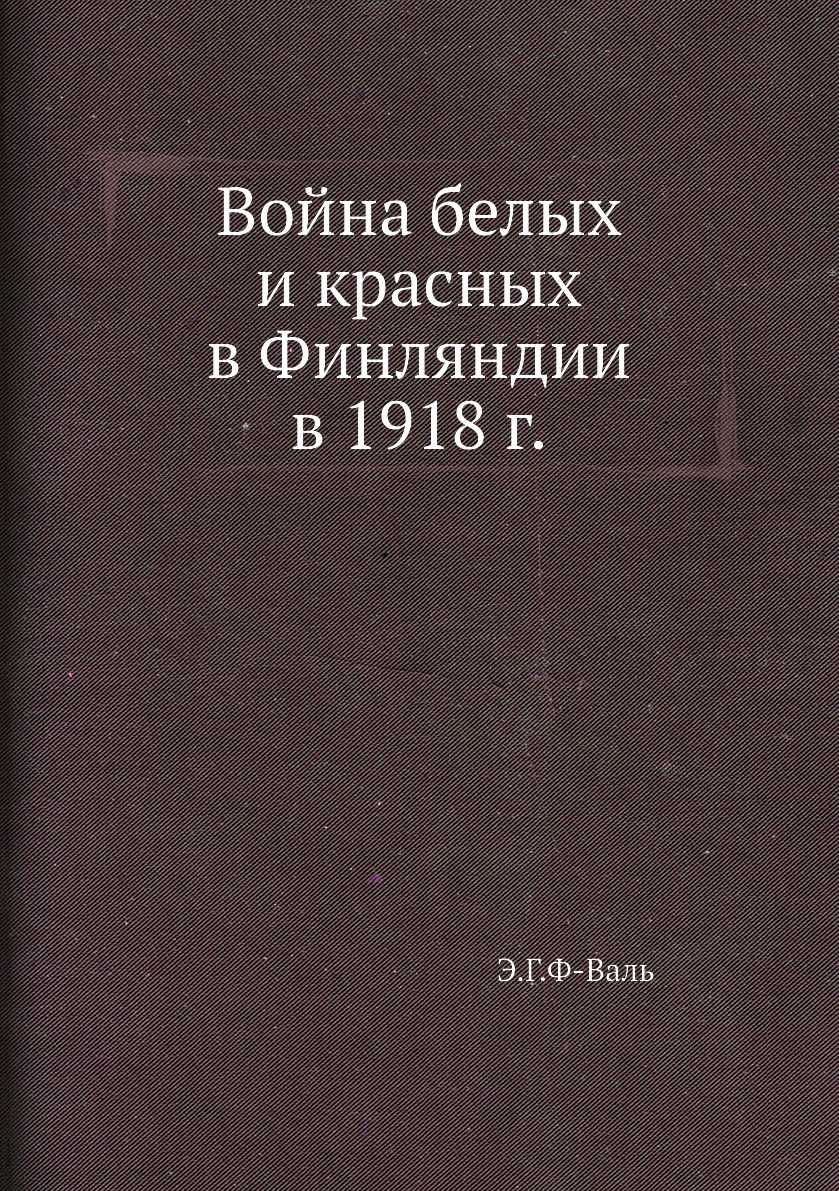 

Книга Война белых и красных в Финляндии в 1918 г.