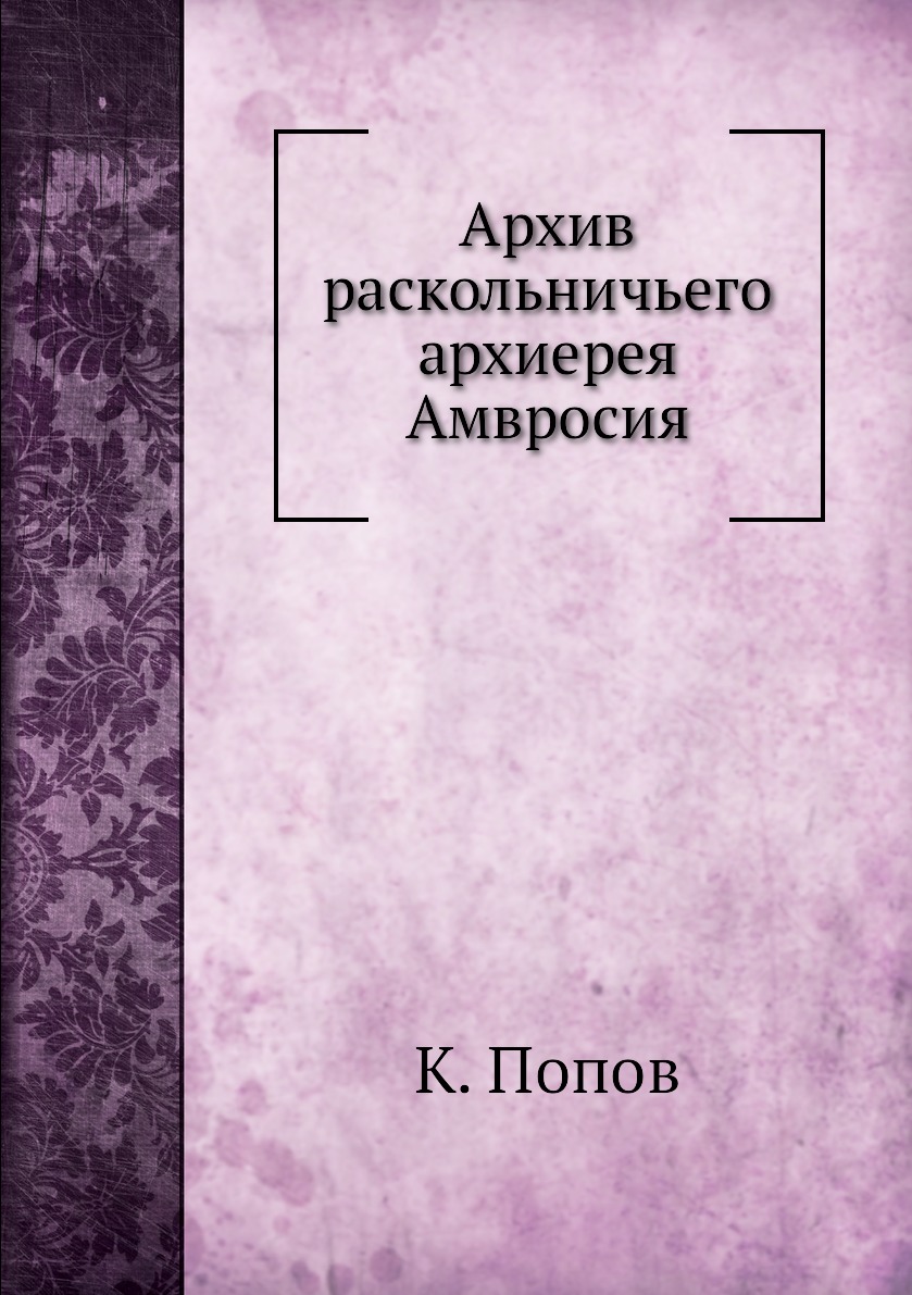 

Книга Архив раскольничьего архиерея Амвросия