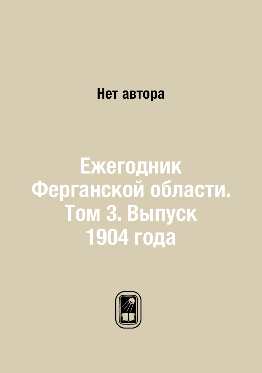 

Книга Ежегодник Ферганской области. Том 3. Выпуск 1904 года