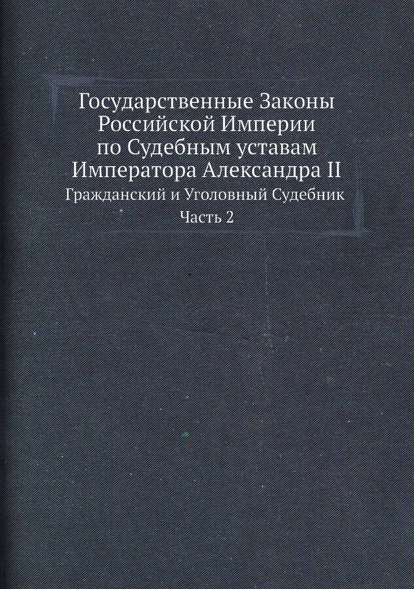 

Государственные Законы Российской Империи по Судебным уставам Императора Александ...