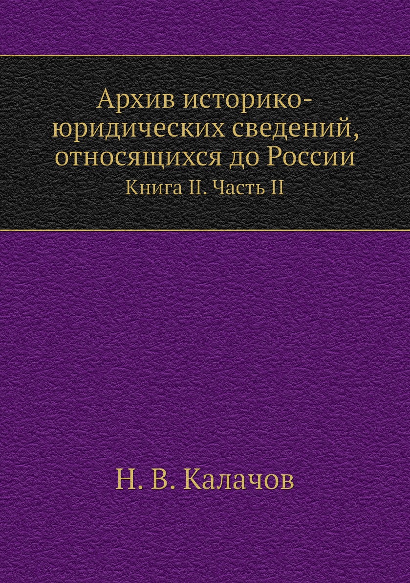 

Книга Архив историко-юридических сведений, относящихся до России. Книга II. Часть II