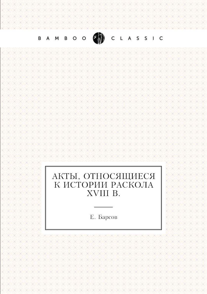 

Акты, относящиеся к истории раскола XVIII в.