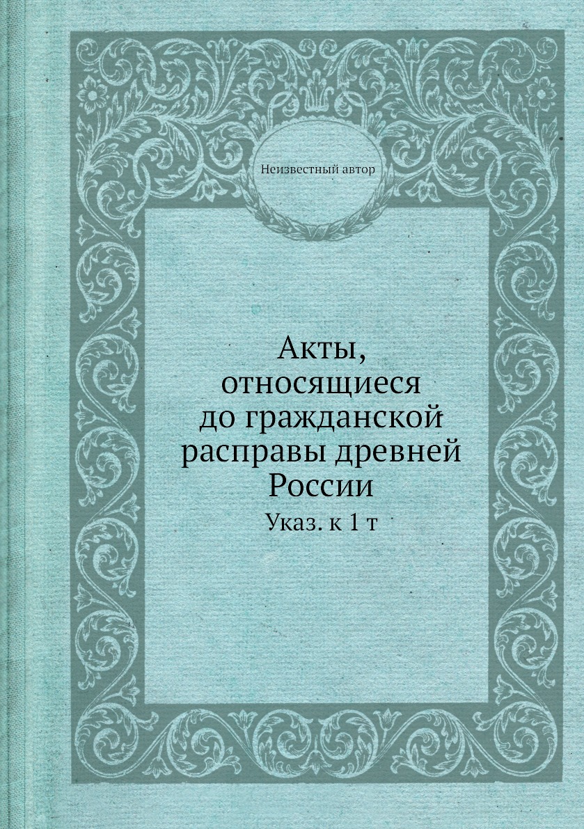 

Книга Акты, относящиеся до гражданской расправы древней России. Указ. к 1 т