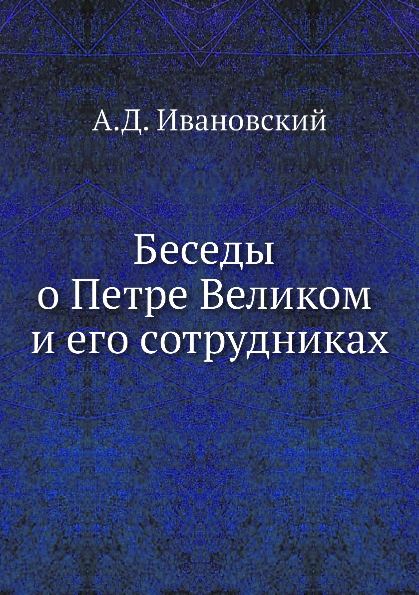 

Книга Беседы о Петре Великом и его сотрудниках