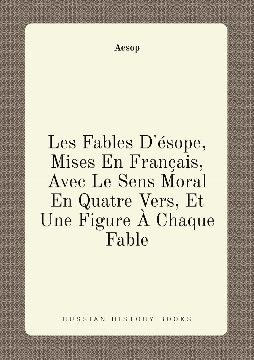 

Les Fables D'esope, Mises En Francais, Avec Le Sens Moral En Quatre Vers, Et Une Figure