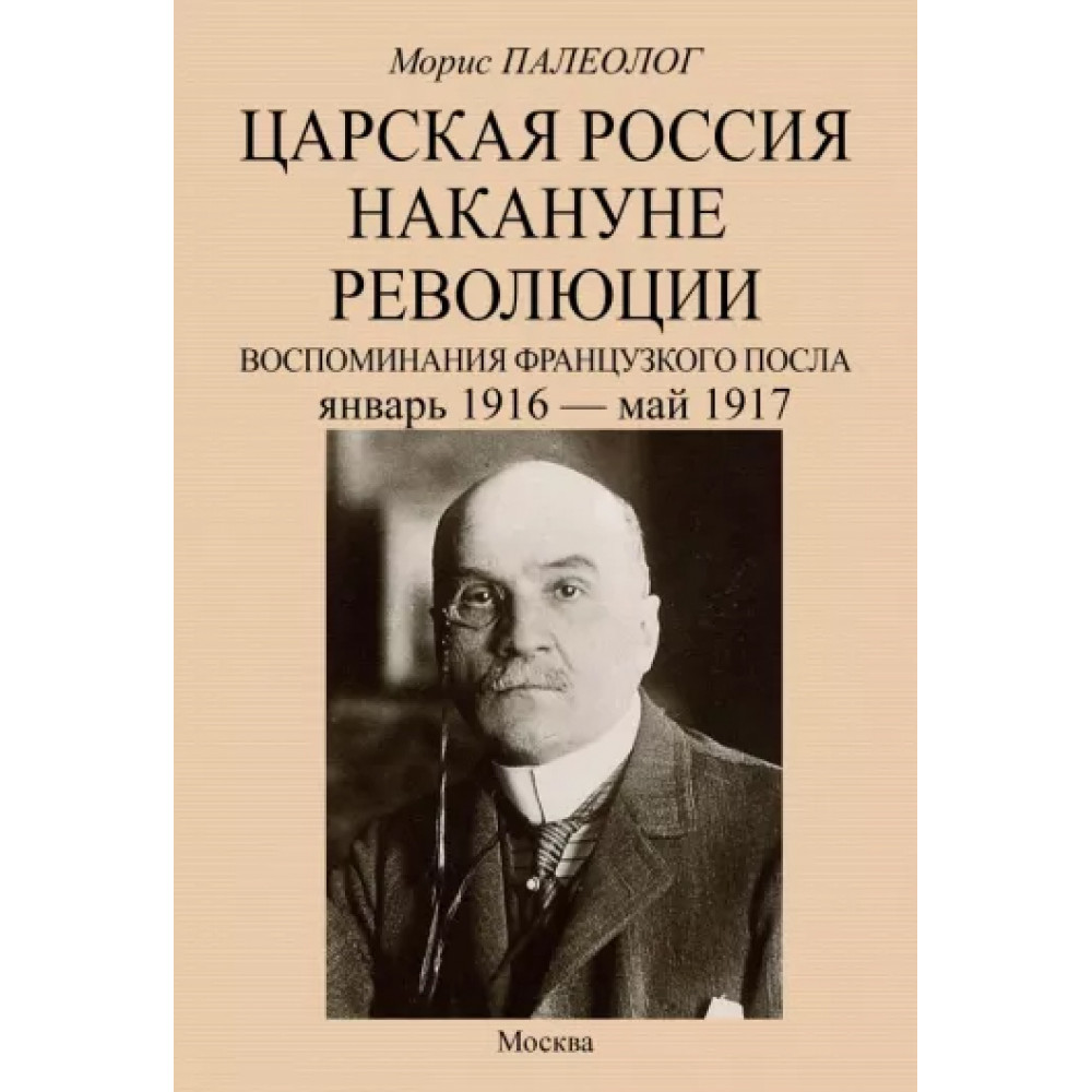 

Царская Россия накануне революции Воспоминания французского посла Январь 1916 - май 1917