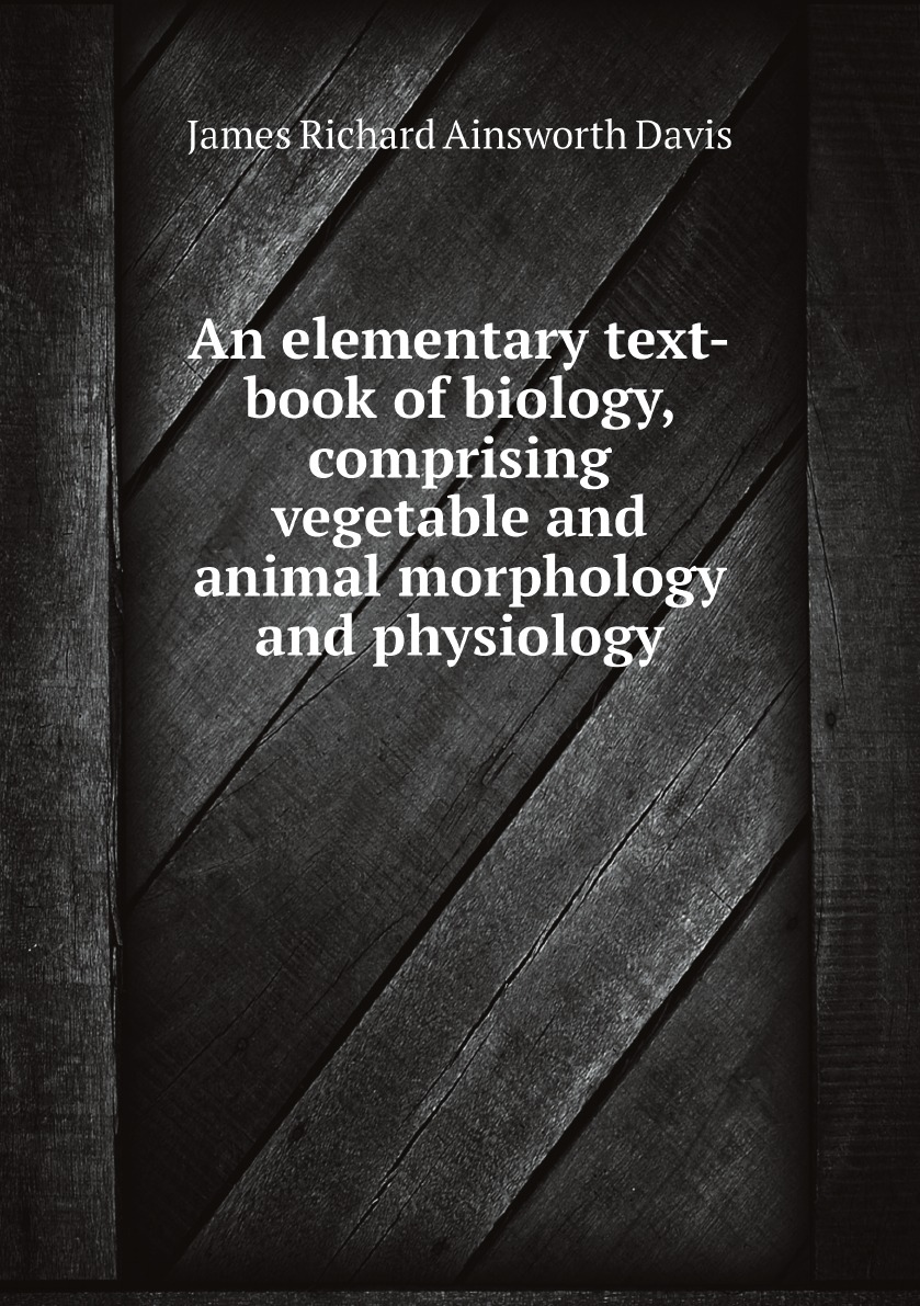 

An elementary text-book of biology, comprising vegetable and animal morphology