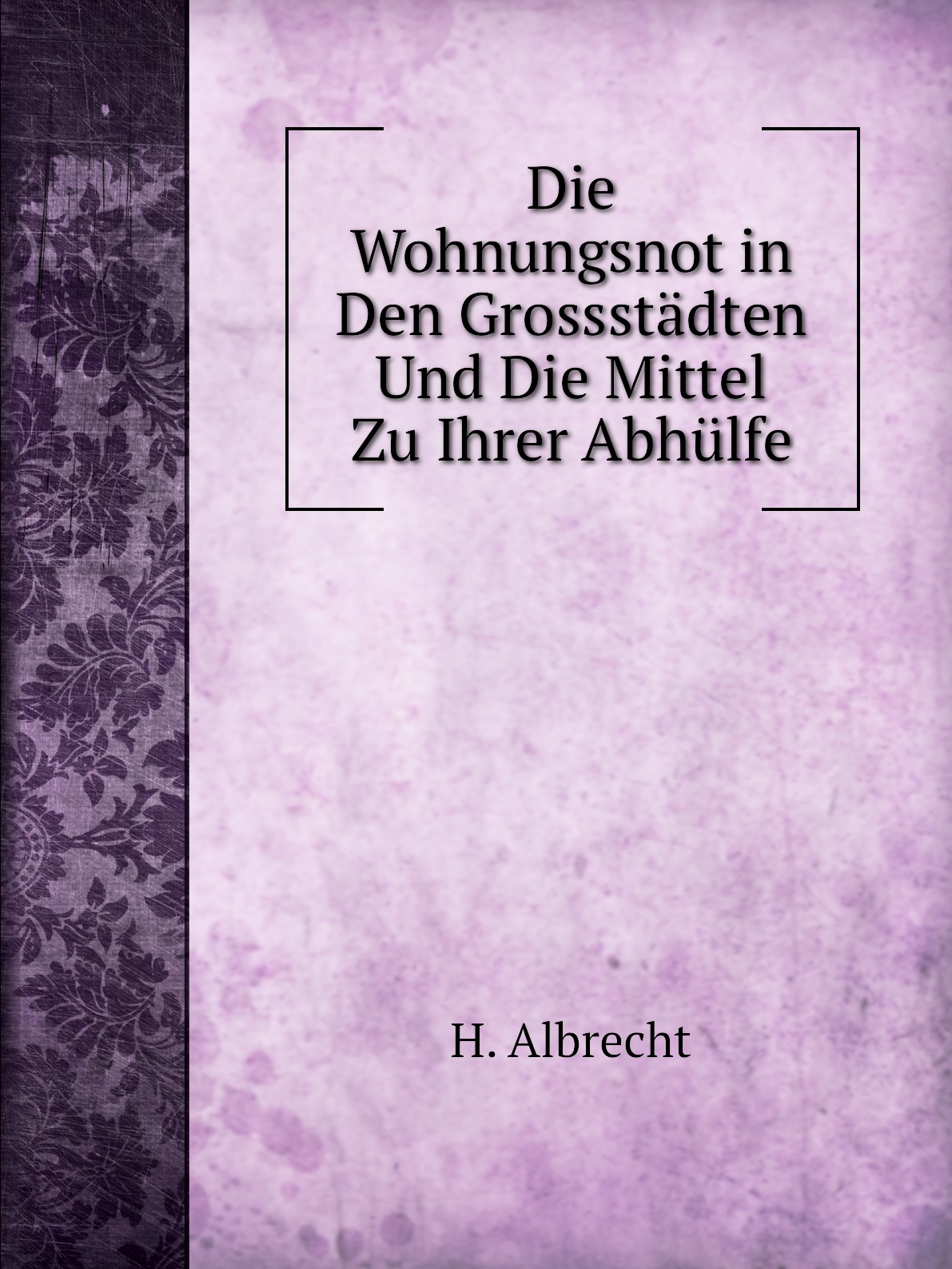 

Die Wohnungsnot in Den Grossstadten Und Die Mittel Zu Ihrer Abhulfe