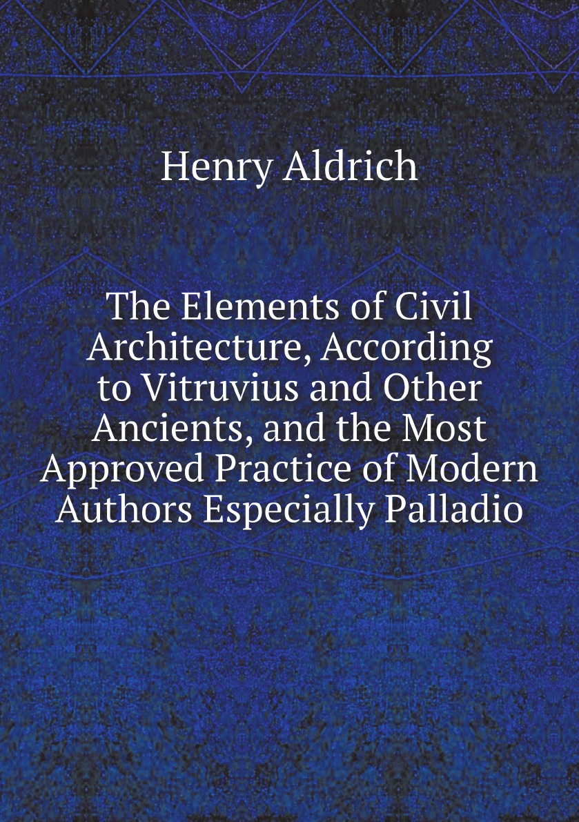 

The Elements of Civil Architecture, According to Vitruvius and Other Ancients