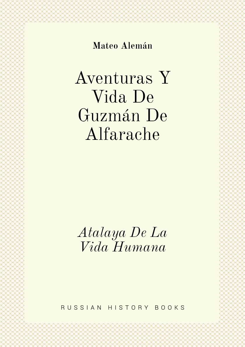 

Aventuras Y Vida De Guzman De Alfarache. Atalaya De La Vida Humana