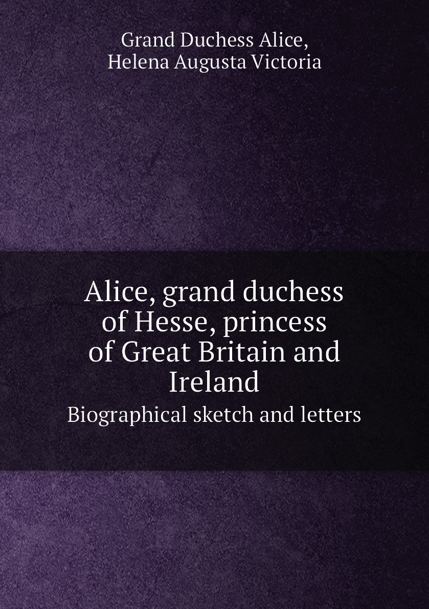 

Alice, grand duchess of Hesse, princess of Great Britain and Ireland