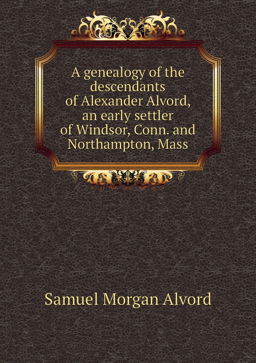 

A genealogy of the descendants of Alexander Alvord, an early settler of Windsor