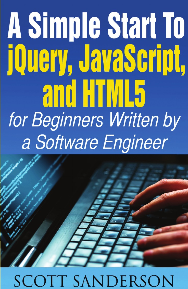 

A SIMPLE START TO JQUERY, JAVASCRIPT, AND HTML5 FOR BEGINNERS