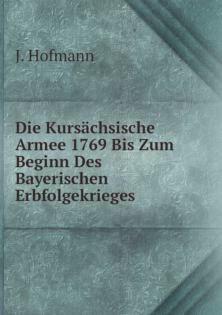 

Die Kursachsische Armee 1769 Bis Zum Beginn Des Bayerischen Erbfolgekrieges