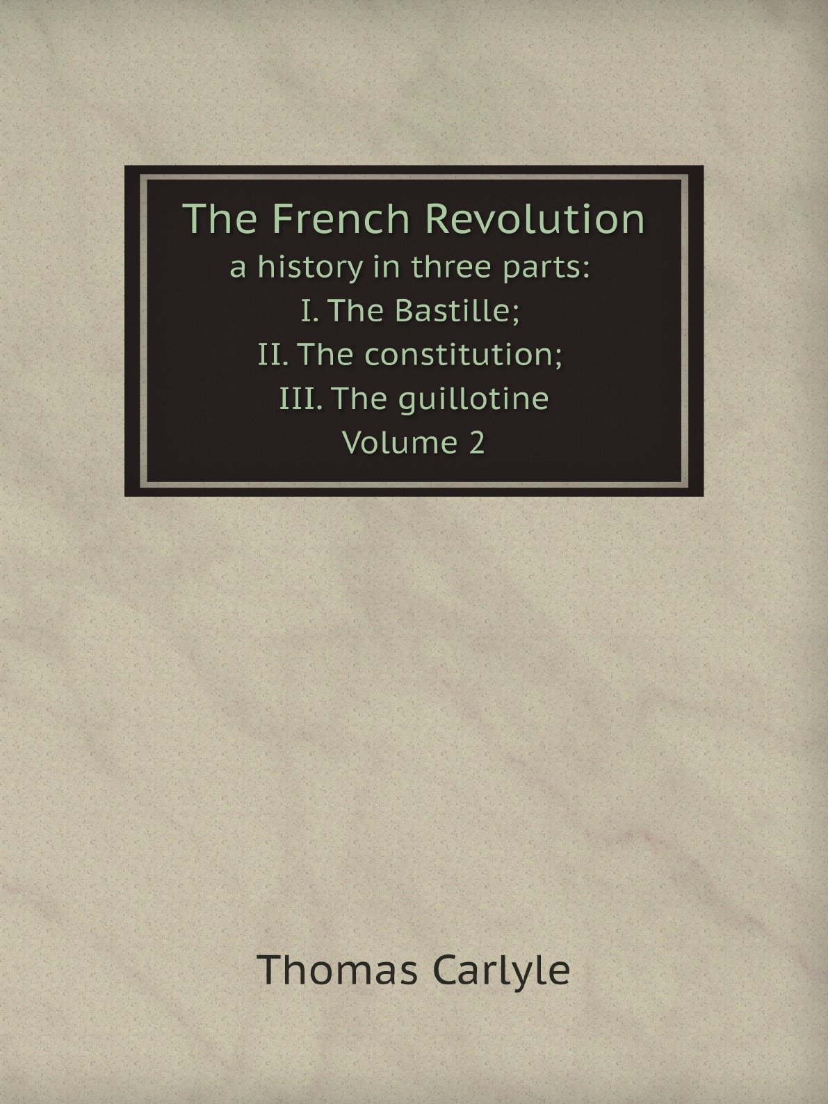 

The French Revolution:a history in three parts:I. The Bastille; II. The constitution; III.