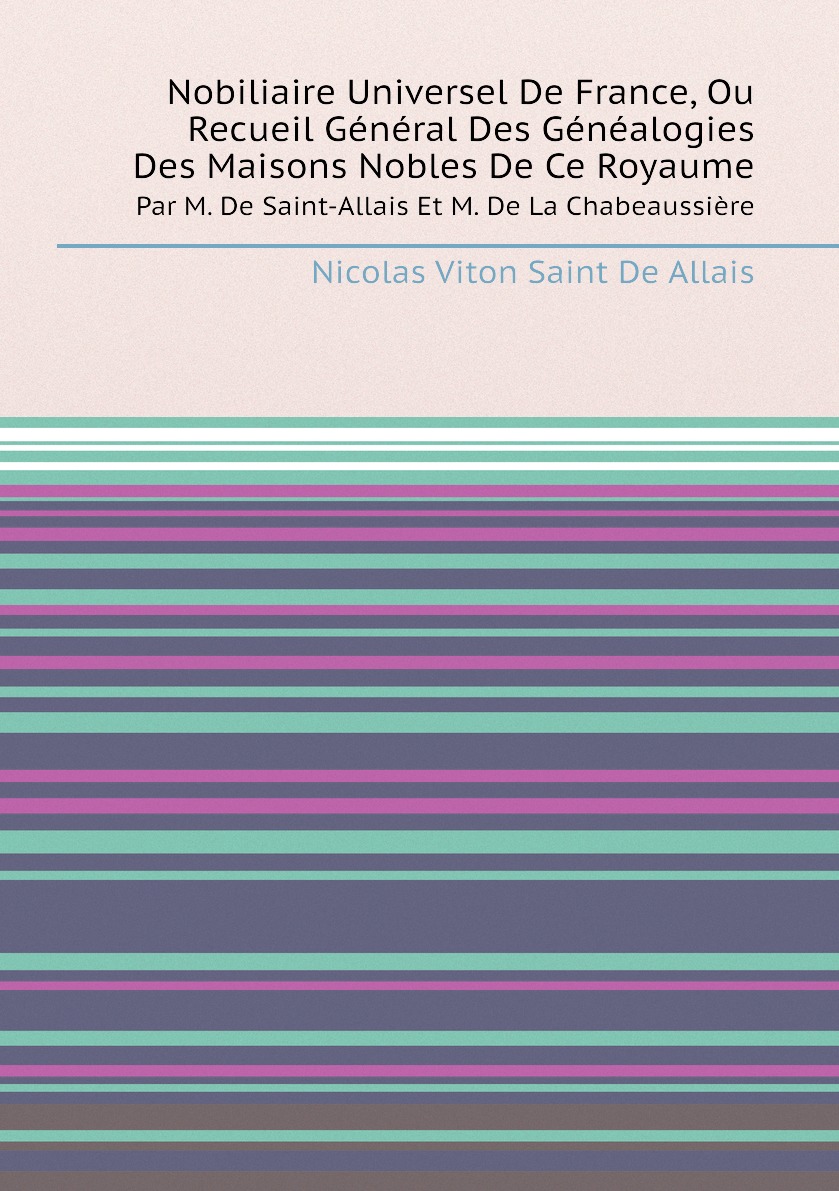 

Nobiliaire Universel De France, Ou Recueil General Des Genealogies Des Maisons Nobles