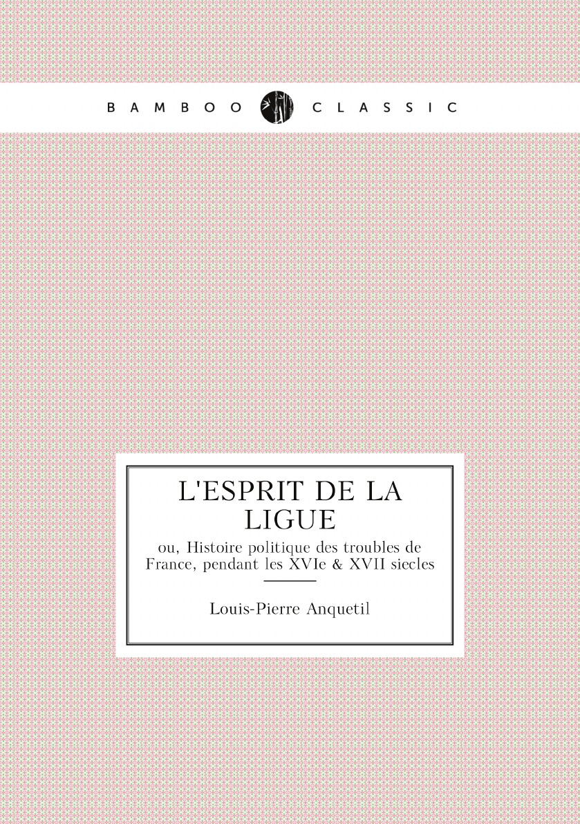 

L'esprit de la Ligue; ou, Histoire politique des troubles de France