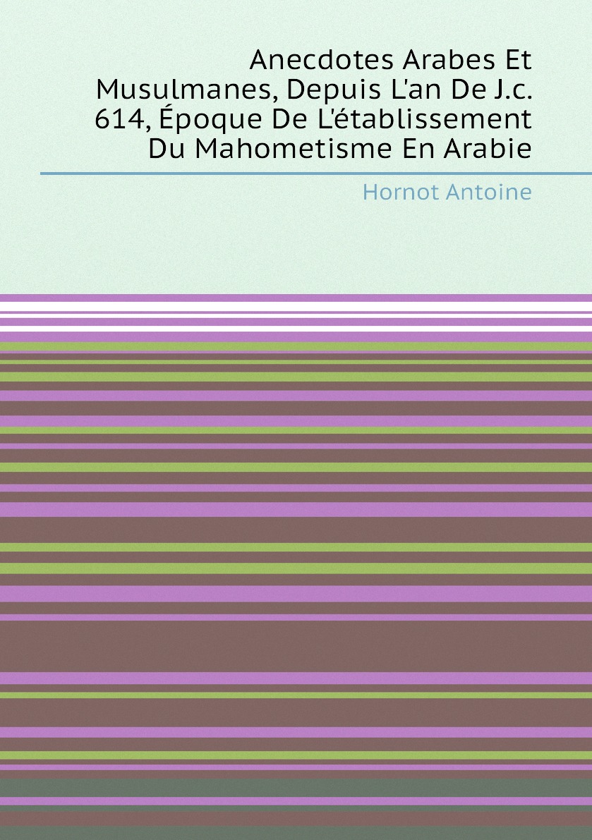 

Anecdotes Arabes Et Musulmanes, Depuis L'an De J.c. 614, Epoque De L'etablissement Du