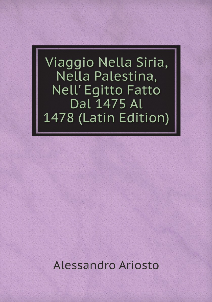 

Viaggio Nella Siria, Nella Palestina, Nell' Egitto Fatto Dal 1475 Al 1478 (Latin Edition)