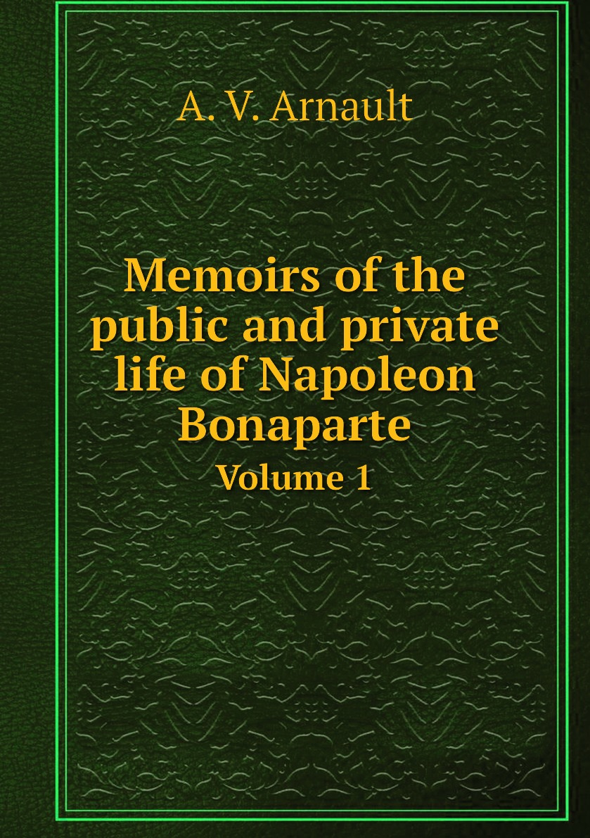 

Memoirs of the public and private life of Napoleon Bonaparte