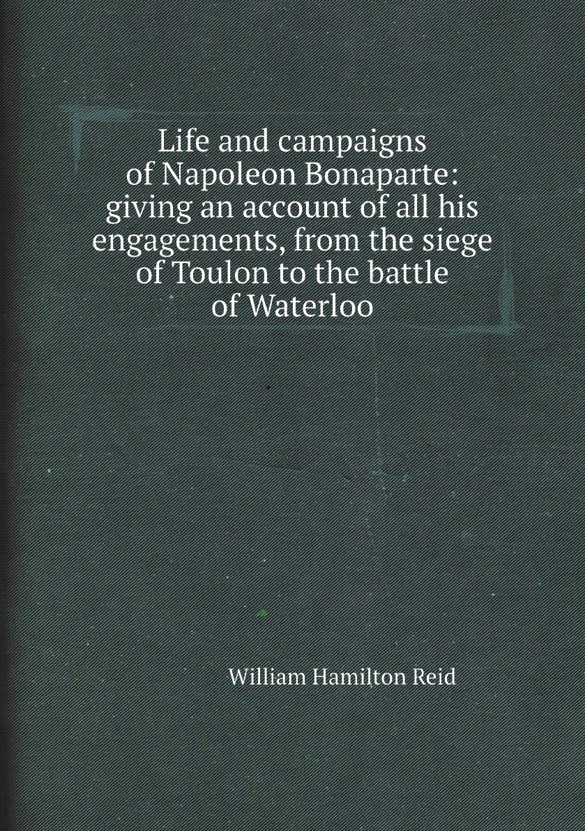 

Life and campaigns of Napoleon Bonaparte:giving an account of all his engagements