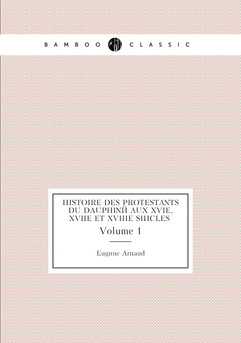 

Histoire Des Protestants Du Dauphine Aux Xvie, Xviie Et Xviiie Siecles. Volume 1