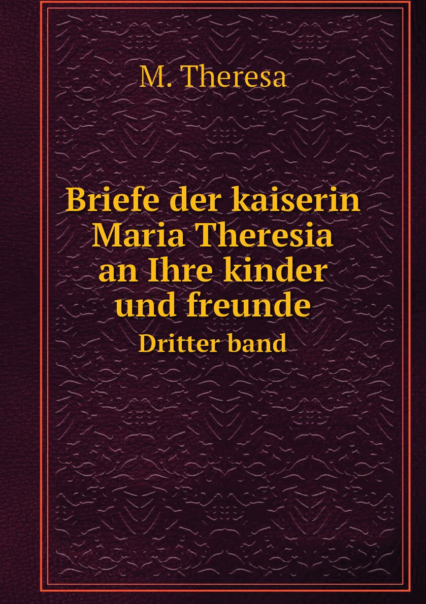 

Briefe der kaiserin Maria Theresia an Ihre kinder und freunde