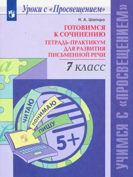 

Шапиро Н.А. Готовимся к сочинению. 7 класс. Тетрадь-практикум для развития письм…