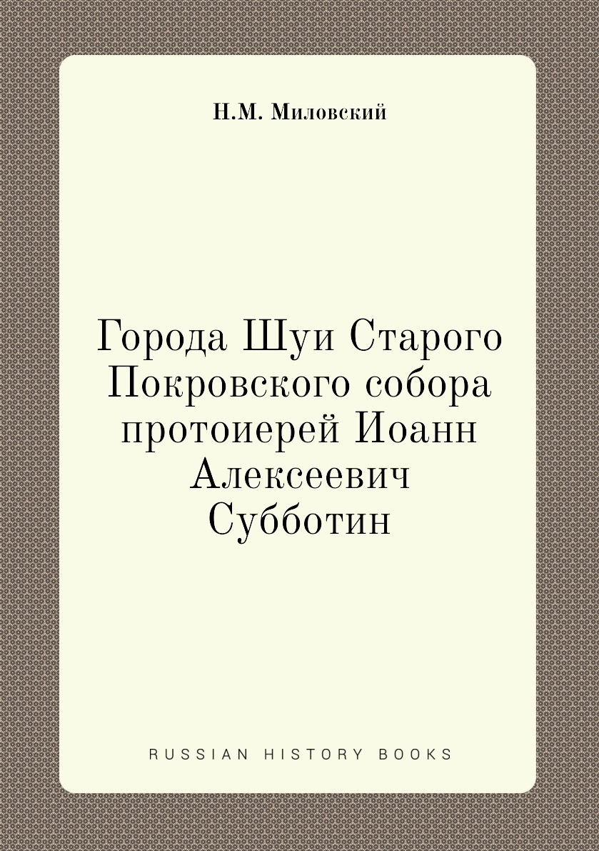 

Книга Города Шуи Старого Покровского собора протоиерей Иоанн Алексеевич Субботин